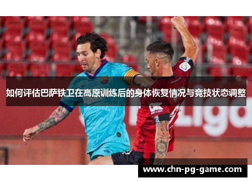 如何评估巴萨铁卫在高原训练后的身体恢复情况与竞技状态调整