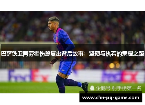 巴萨铁卫阿劳霍伤愈复出背后故事：坚韧与执着的荣耀之路