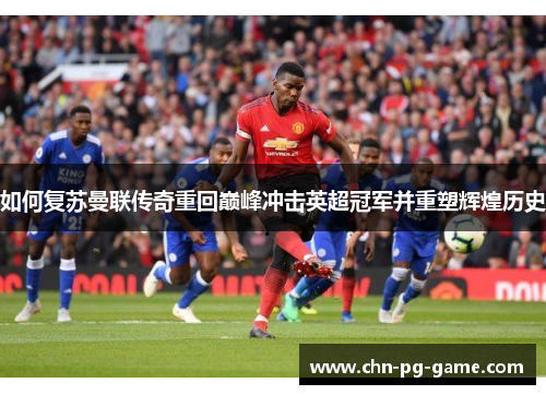 如何复苏曼联传奇重回巅峰冲击英超冠军并重塑辉煌历史