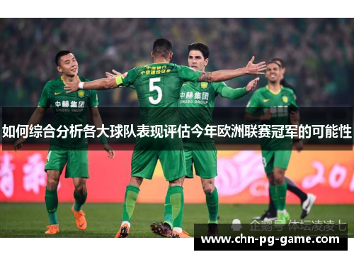 如何综合分析各大球队表现评估今年欧洲联赛冠军的可能性