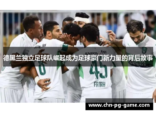 德黑兰独立足球队崛起成为足球豪门新力量的背后故事