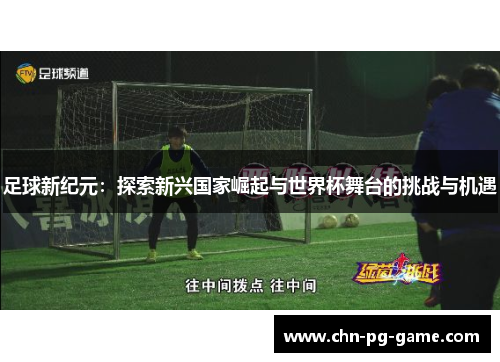 足球新纪元：探索新兴国家崛起与世界杯舞台的挑战与机遇