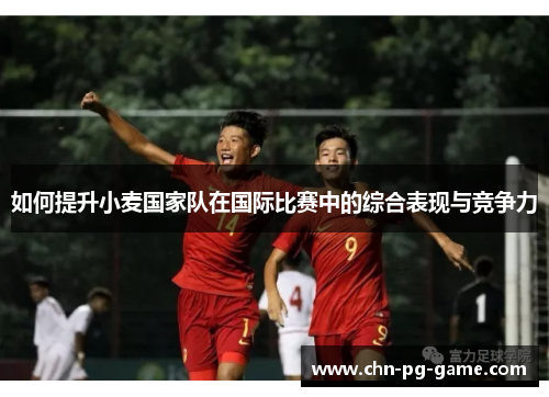 如何提升小麦国家队在国际比赛中的综合表现与竞争力