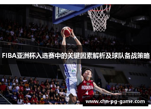FIBA亚洲杯入选赛中的关键因素解析及球队备战策略