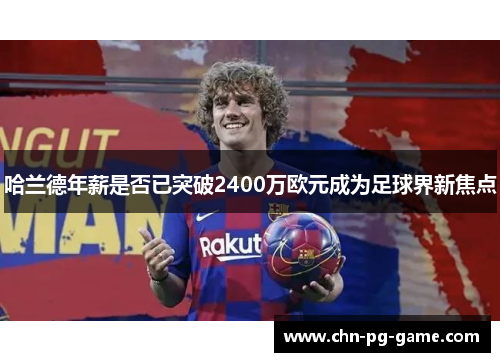 哈兰德年薪是否已突破2400万欧元成为足球界新焦点