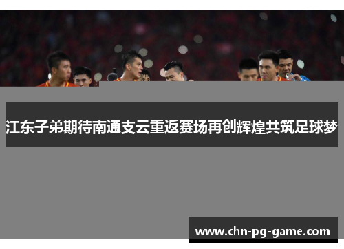 江东子弟期待南通支云重返赛场再创辉煌共筑足球梦