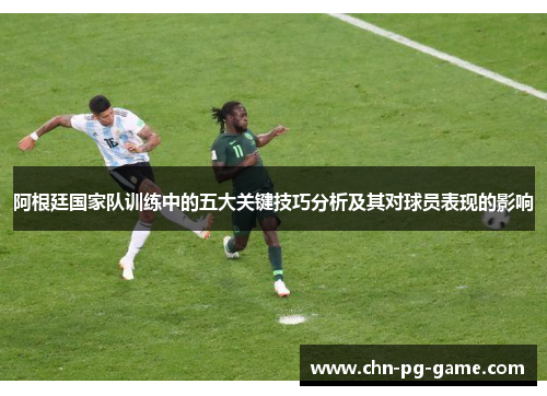 阿根廷国家队训练中的五大关键技巧分析及其对球员表现的影响
