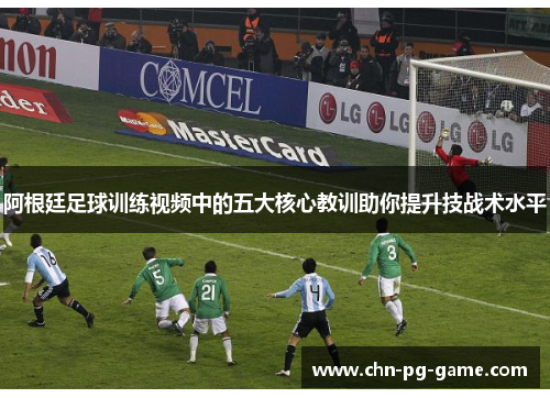 阿根廷足球训练视频中的五大核心教训助你提升技战术水平