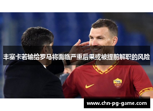 丰塞卡若输给罗马将面临严重后果或被提前解职的风险