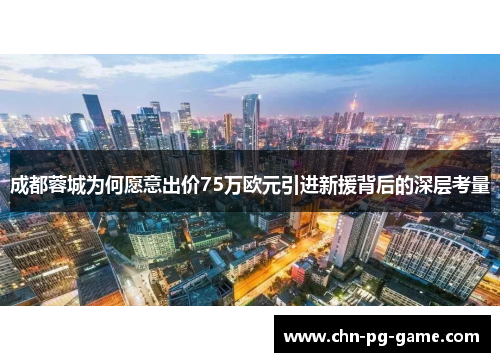 成都蓉城为何愿意出价75万欧元引进新援背后的深层考量