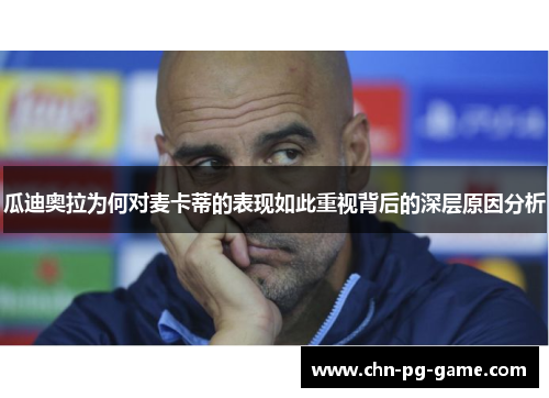 瓜迪奥拉为何对麦卡蒂的表现如此重视背后的深层原因分析