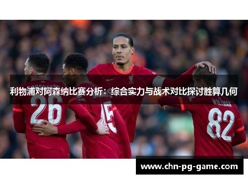 利物浦对阿森纳比赛分析：综合实力与战术对比探讨胜算几何