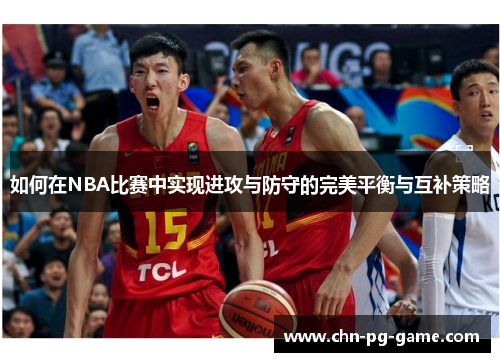 如何在NBA比赛中实现进攻与防守的完美平衡与互补策略