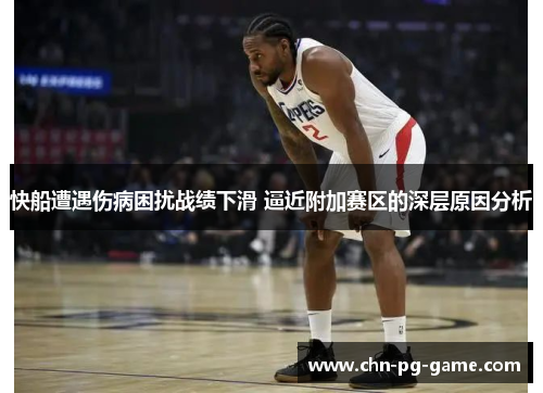 快船遭遇伤病困扰战绩下滑 逼近附加赛区的深层原因分析