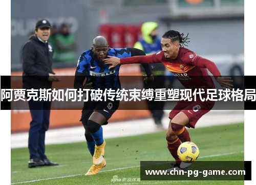 阿贾克斯如何打破传统束缚重塑现代足球格局