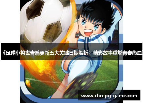 《足球小将世青篇更新五大关键日期解析:精彩故事重燃青春热血》 《足球小将世青篇更新五大关键日期解析:精彩故事重燃青春热血》