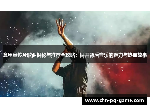 意甲宣传片歌曲揭秘与推荐全攻略:揭开背后音乐的魅力与热血故事 意甲宣传片歌曲揭秘与推荐全攻略:揭开背后音乐的魅力与热血故事