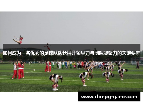 如何成为一名优秀的足球队队长提升领导力与团队凝聚力的关键要素 如何成为一名优秀的足球队队长提升领导力与团队凝聚力的关键要素