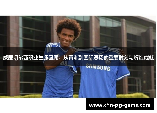 威廉切尔西职业生涯回顾：从青训到国际赛场的重要时刻与辉煌成就