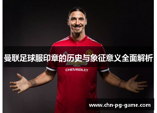 曼联足球服印章的历史与象征意义全面解析 曼联足球服印章的历史与象征意义全面解析