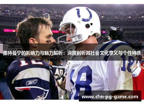 佩特曼宁的影响力与魅力解析:深度剖析其社会文化意义与个性特质 佩特曼宁的影响力与魅力解析:深度剖析其社会文化意义与个性特质