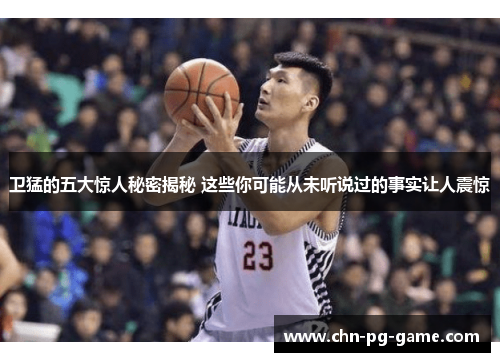 卫猛的五大惊人秘密揭秘 这些你可能从未听说过的事实让人震惊 卫猛的五大惊人秘密揭秘 这些你可能从未听说过的事实让人震惊