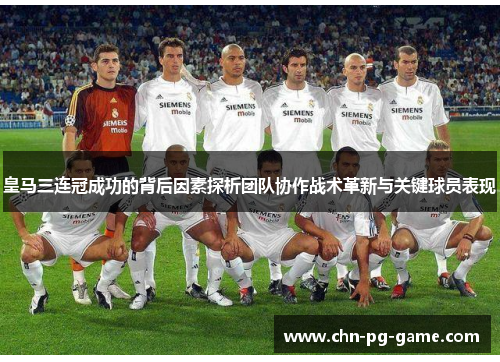 皇马三连冠成功的背后因素探析团队协作战术革新与关键球员表现 皇马三连冠成功的背后因素探析团队协作战术革新与关键球员表现