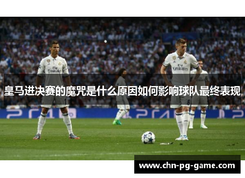 皇马进决赛的魔咒是什么原因如何影响球队最终表现 皇马进决赛的魔咒是什么原因如何影响球队最终表现