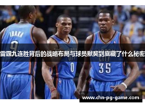 雷霆九连胜背后的战略布局与球员默契到底藏了什么秘密 雷霆九连胜背后的战略布局与球员默契到底藏了什么秘密