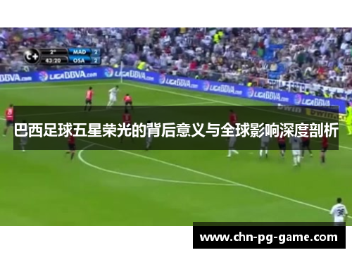 巴西足球五星荣光的背后意义与全球影响深度剖析 巴西足球五星荣光的背后意义与全球影响深度剖析