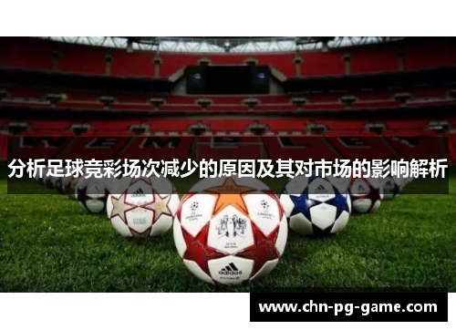 分析足球竞彩场次减少的原因及其对市场的影响解析 分析足球竞彩场次减少的原因及其对市场的影响解析