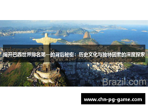 揭开巴西世界排名第一的背后秘密:历史文化与独特因素的深度探索 揭开巴西世界排名第一的背后秘密:历史文化与独特因素的深度探索