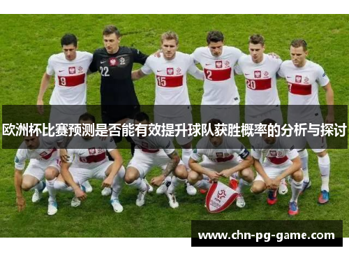 欧洲杯比赛预测是否能有效提升球队获胜概率的分析与探讨 欧洲杯比赛预测是否能有效提升球队获胜概率的分析与探讨