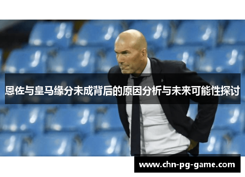 恩佐与皇马缘分未成背后的原因分析与未来可能性探讨 恩佐与皇马缘分未成背后的原因分析与未来可能性探讨