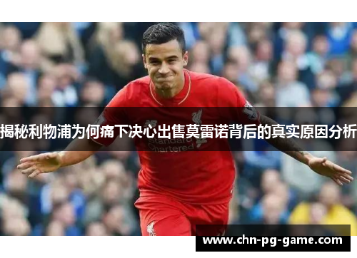 揭秘利物浦为何痛下决心出售莫雷诺背后的真实原因分析 揭秘利物浦为何痛下决心出售莫雷诺背后的真实原因分析