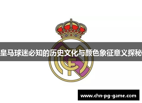 皇马球迷必知的历史文化与颜色象征意义探秘 皇马球迷必知的历史文化与颜色象征意义探秘