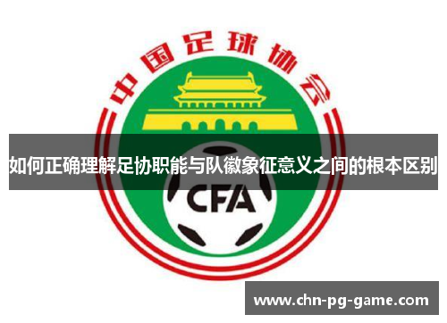 如何正确理解足协职能与队徽象征意义之间的根本区别 如何正确理解足协职能与队徽象征意义之间的根本区别