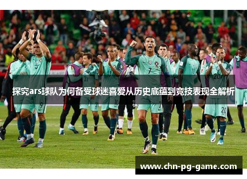 探究ars球队为何备受球迷喜爱从历史底蕴到竞技表现全解析 探究ars球队为何备受球迷喜爱从历史底蕴到竞技表现全解析