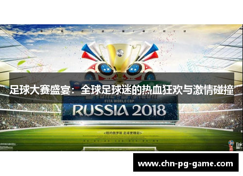 足球大赛盛宴：全球足球迷的热血狂欢与激情碰撞