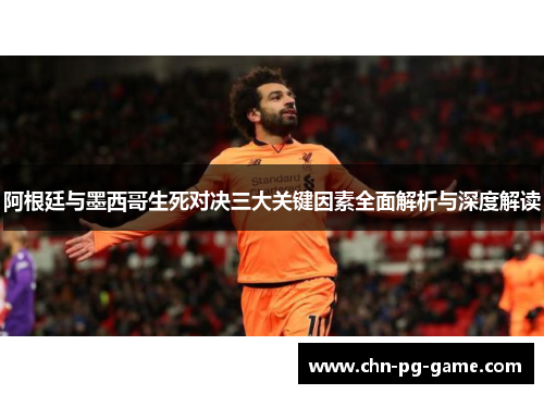 阿根廷与墨西哥生死对决三大关键因素全面解析与深度解读 阿根廷与墨西哥生死对决三大关键因素全面解析与深度解读