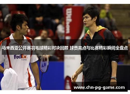 马来西亚公开赛羽毛球精彩对决回顾 球员亮点与比赛精彩瞬间全盘点 马来西亚公开赛羽毛球精彩对决回顾 球员亮点与比赛精彩瞬间全盘点