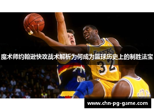 魔术师约翰逊快攻战术解析为何成为篮球历史上的制胜法宝 魔术师约翰逊快攻战术解析为何成为篮球历史上的制胜法宝