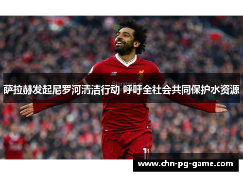 萨拉赫发起尼罗河清洁行动 呼吁全社会共同保护水资源 萨拉赫发起尼罗河清洁行动 呼吁全社会共同保护水资源