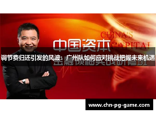 调节费归还引发的风波:广州队如何应对挑战把握未来机遇 调节费归还引发的风波:广州队如何应对挑战把握未来机遇