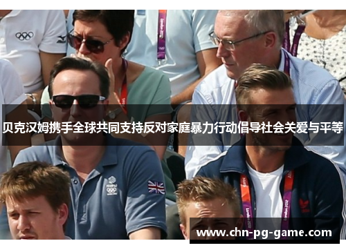 贝克汉姆携手全球共同支持反对家庭暴力行动倡导社会关爱与平等 贝克汉姆携手全球共同支持反对家庭暴力行动倡导社会关爱与平等