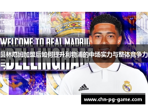 贝林厄姆加盟后如何提升利物浦的中场实力与整体竞争力 贝林厄姆加盟后如何提升利物浦的中场实力与整体竞争力