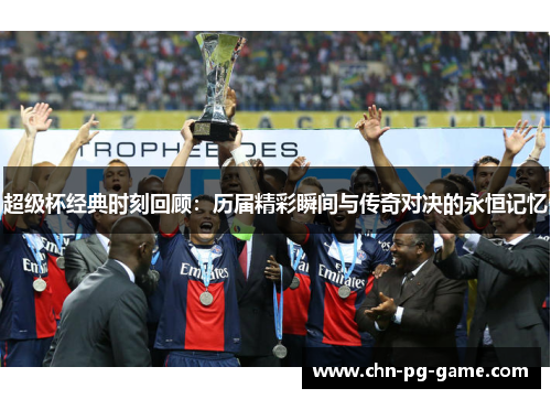 超级杯经典时刻回顾:历届精彩瞬间与传奇对决的永恒记忆 超级杯经典时刻回顾:历届精彩瞬间与传奇对决的永恒记忆