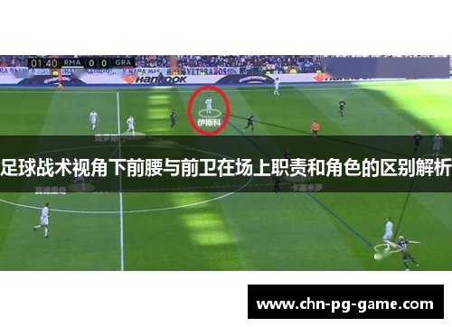 足球战术视角下前腰与前卫在场上职责和角色的区别解析 足球战术视角下前腰与前卫在场上职责和角色的区别解析