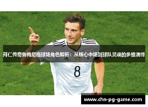 拜仁传奇鲁梅尼格球场角色解析:从核心中场到球队灵魂的多维演绎 拜仁传奇鲁梅尼格球场角色解析:从核心中场到球队灵魂的多维演绎