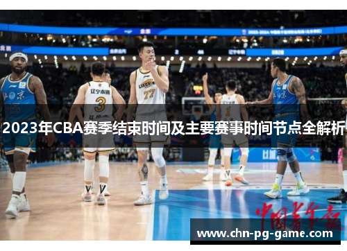 2023年CBA赛季结束时间及主要赛事时间节点全解析 2023年CBA赛季结束时间及主要赛事时间节点全解析
